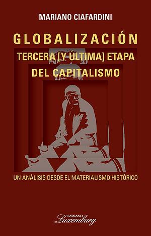 Globalización, tercera [y última] etapa del capitalismo. Un análisis desde el materialismo histórico by Mariano Ciafardini