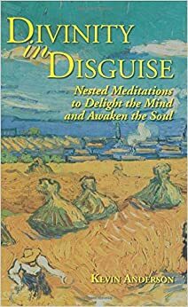 Divinity in Disguise: Nested Meditations to Delight the Mind and Awaken the Soul by Kevin Anderson