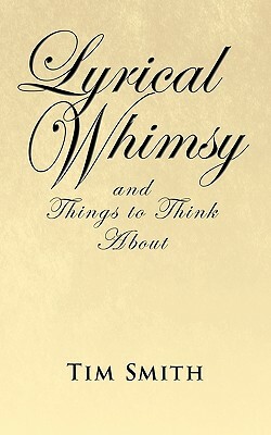 Lyrical Whimsy and Things to Think about by Smith Tim Smith, Tim Smith