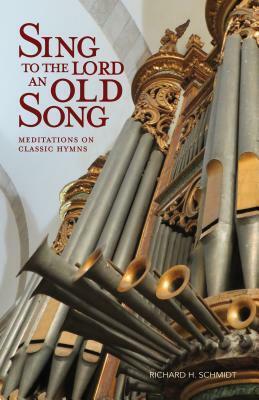 Sing to the Lord an Old Song: Meditations on Classic Hymns by Richard Schmidt