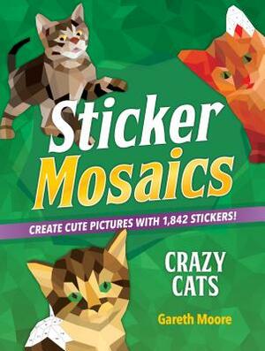 Sticker Mosaics: Crazy Cats: Create Cute Pictures with 1,842 Stickers! by Gareth Moore