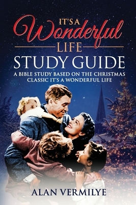 It's a Wonderful Life: A Bible Study Based on the Christmas Classic It's a Wonderful Life by Alan D. Vermilye
