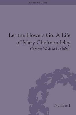 Let the Flowers Go: A Life of Mary Cholmondeley by Carolyn W. de la L. Oulton