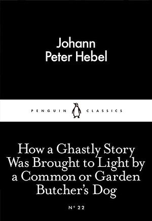 How a Ghastly Story Was Brought to Light by a Common or Garden Butcher's Dog by Johann Peter Hebel