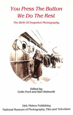 You Press the Button We Do the Rest: The Birth of Snapshot Photography by Colin Ford