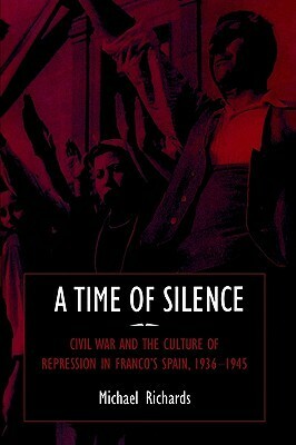 A Time of Silence: Civil War and the Culture of Repression in Franco's Spain, 1936 1945 by Michael Richards