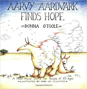 Aarvy Aardvark Finds Hope: A Read Aloud Story for People of All Ages About Loving and Losing, Friendship and Hope by Donna R. O'Toole