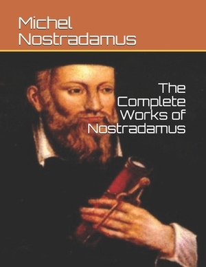 The Complete Works of Nostradamus by Nostradamus
