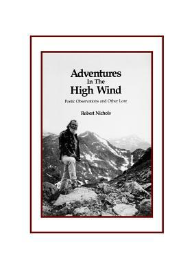 Adventures in the High Wind: Poetic Observations and Other Lore by Robert Nichols