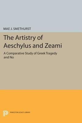 The Artistry of Aeschylus and Zeami: A Comparative Study of Greek Tragedy and No by Mae J. Smethurst