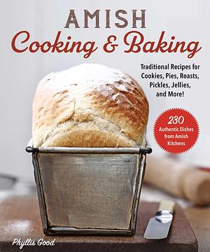 Amish Cooking & Baking: Traditional Recipes for Cookies, Pies, Roasts, Pickles, Jellies, and More! by Phyllis Good, Phyllis Good