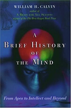 A Brief History of the Mind: From Apes to Intellect and Beyond by William H. Calvin