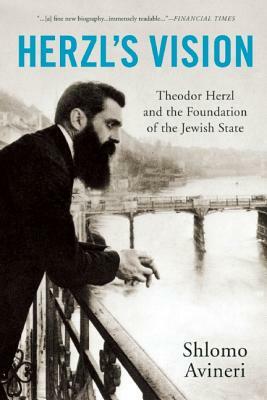 Herzl's Vision: Theodor Herzl and the Foundation of the Jewish State by Shlomo Avineri