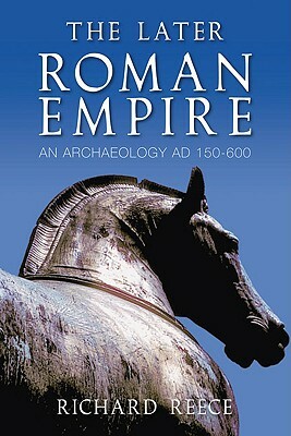 The Later Roman Empire: An Archaeology Ad 150-600 by Richard Reece