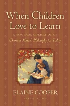 When Children Love to Learn: A Practical Application of Charlotte Mason's Philosophy for Today by Elaine Cooper