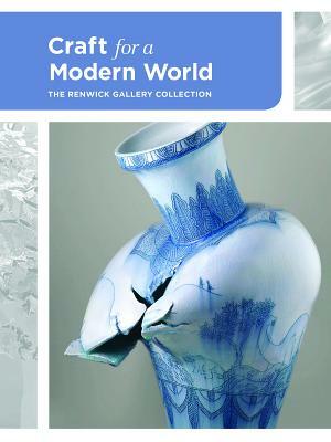 Craft for a Modern World: The Renwick Gallery Collection by Nora Atkinson