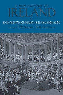 A New History of Ireland, Volume 4: Eighteenth-Century Ireland 1691-1800 by Theodore William Moody, W.E. Vaughan