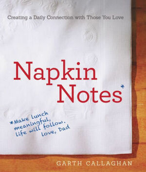 Napkin Notes: Make Lunch Meaningful, Life Will Follow by Garth Callaghan