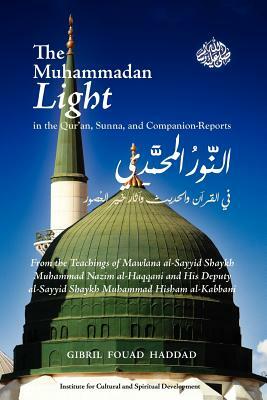 The Muhammadan Light in the Qur'an, Sunna, and Companion Reports by Gibril Fouad Haddad