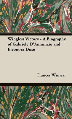 Wingless Victory - A Biography of Gabriele D'Annunzio and Eleonora Duse by Frances Winwar