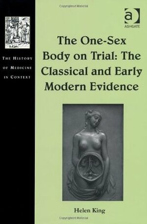 The One-Sex Body on Trial: The Classical and Early Modern Evidence by Helen King