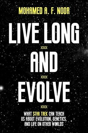 Live Long and Evolve: What Star Trek Can Teach Us about Evolution, Genetics, and Life on Other Worlds by Mohamed A.F. Noor