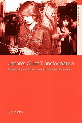 Japan's Quiet Transformation: Social Change and Civil Society in 21st Century Japan by Jeff Kingston