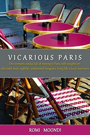 Vicarious Paris: A candid memoir and guide to visiting Paris, with insights on: food, nightlife, living like a local, and more by Romi Moondi