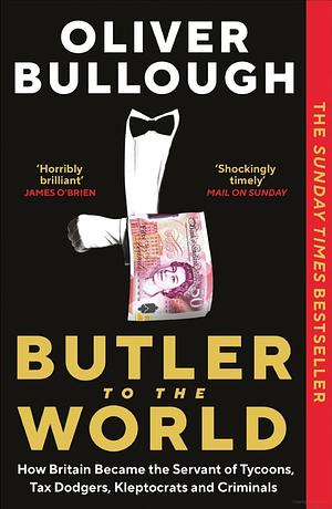 Butler to the World: How Britain Became the Servant of Tycoons, Tax Dodgers, Kleptocrats and Criminals by Oliver Bullough