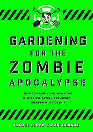 Gardening For The Zombie Apocalypse by Phil Clarke, Isabel Lloyd