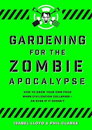 Gardening For The Zombie Apocalypse by Isabel Lloyd, Phil Clarke