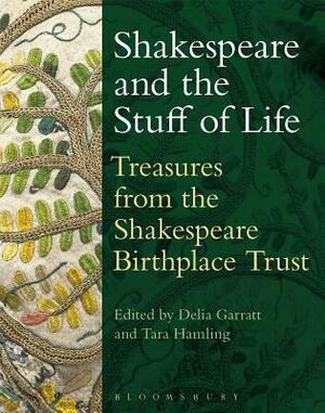 Shakespeare and the Stuff of Life: Treasures from the Shakespeare Birthplace Trust by Delia Garratt, Tara Hamling