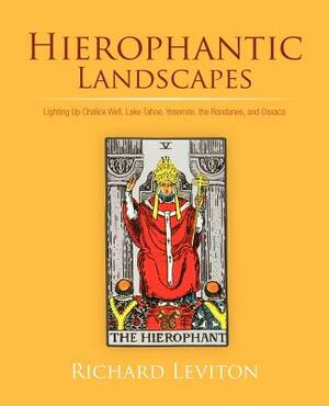 Hierophantic Landscapes: Lighting Up Chalice Well, Lake Tahoe, Yosemite, the Rondanes, and Oaxaca by Richard Leviton