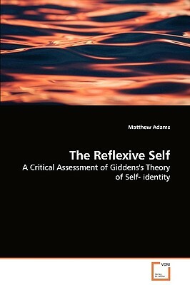 The Reflexive Self - A Critical Assessment of Giddens's Theory of Self- Identity by Matthew Adams