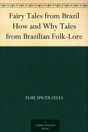 Fairy Tales From Brazil: How And Why Tales From Brazilian Folklore by Elsie Spicer Eells