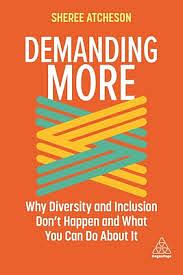 Demanding More: Why Diversity and Inclusion Doesn't Happen and What You Can Do about It by Sheree Atcheson