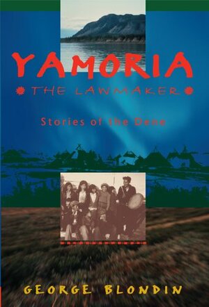 Yamoria the Lawmaker: Stories of the Dene by George Blondin