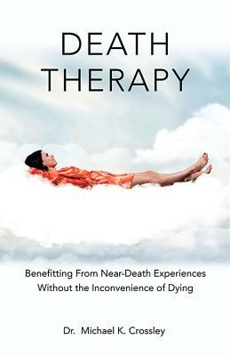 Death Therapy: Benefitting from Near-Death Experiences Without the Inconvenience of Dying by Michael Crossley