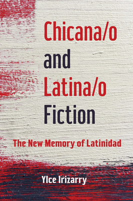 Chicana/O and Latina/O Fiction: The New Memory of Latinidad by Ylce Irizarry