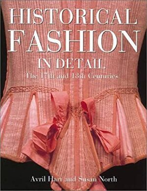 Historical Fashion in Detail: The 17th and 18th Centuries by Susan North, Avril Hart