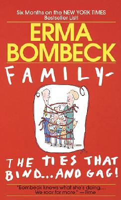 Family--The Ties That Bind . . . and Gag! by Erma Bombeck