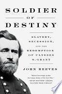 Soldier of Destiny: Slavery, Secession, and the Redemption of Ulysses S. Grant by John Reeves