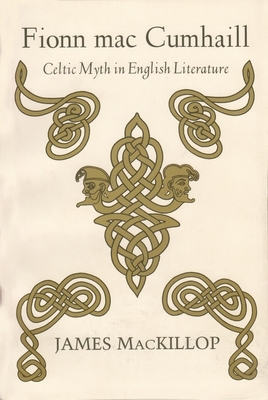 Fionn Mac Cumhail: Celtic Myth in English Literature by James MacKillop