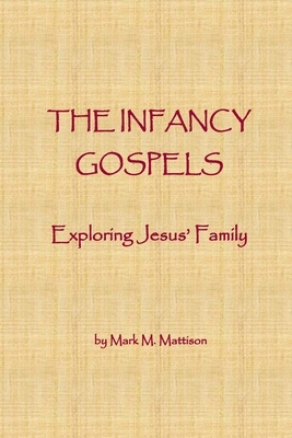 The Infancy Gospels: Exploring Jesus' Family by Mark M. Mattison