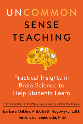 Uncommon Sense Teaching: Practical Insights in Brain Science to Help Students Learn by Terrence J. Sejnowski, Beth Rogowsky, Barbara Oakley