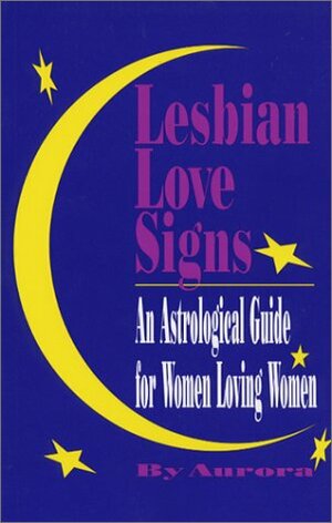 Lesbian Love Signs: An Astrological Guide for Women Loving Women by Aurora