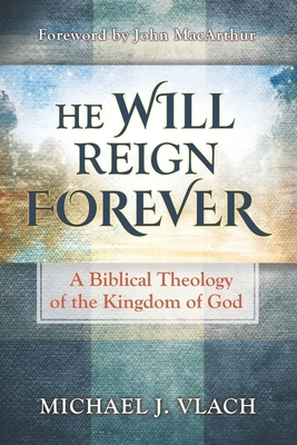 He Will Reign Forever: A Biblical Theology of the Kingdom of God by Michael J. Vlach