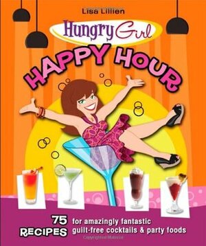 Happy Hour: 75 Recipes for Amazingly Fantastic Guilt-Free Cocktails and Party Foods by Lisa Lillien