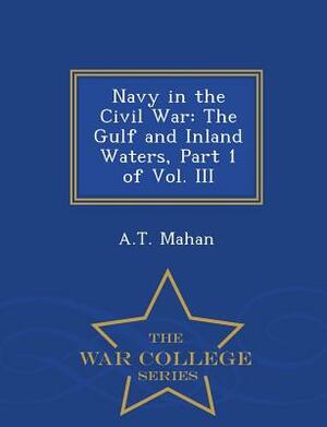 Navy in the Civil War: The Gulf and Inland Waters, Part 1 of Vol. III - War College Series by A. T. Mahan