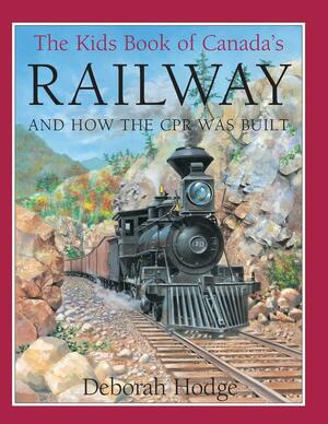 The Kids Book of Canada's Railway: and How the CPR Was Built by Deborah Hodge